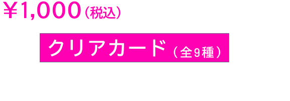 ￥1,000(税込)のお買い上げ毎にクリアカード(全9種)よりランダムで1種をプレゼント！