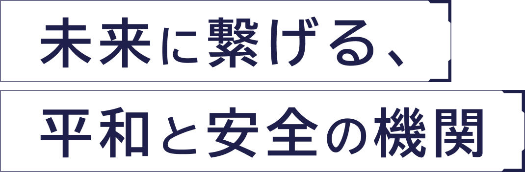 未来につなげる、平和と安全の機関